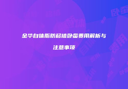 金华自体脂肪移植卧蚕费用解析与注意事项