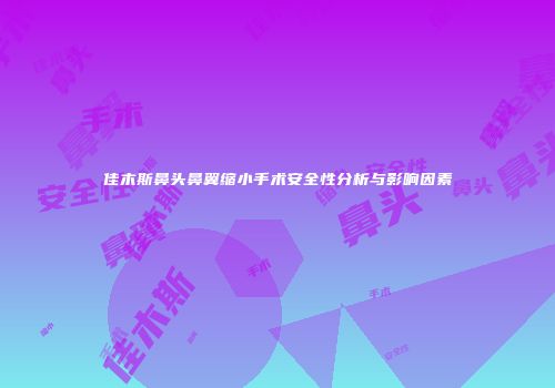 佳木斯鼻头鼻翼缩小手术安全性分析与影响因素