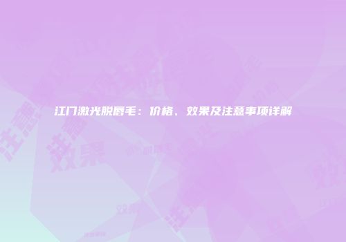 江门激光脱唇毛：价格、效果及注意事项详解