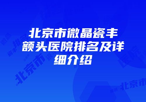北京市微晶瓷丰额头医院排名及详细介绍