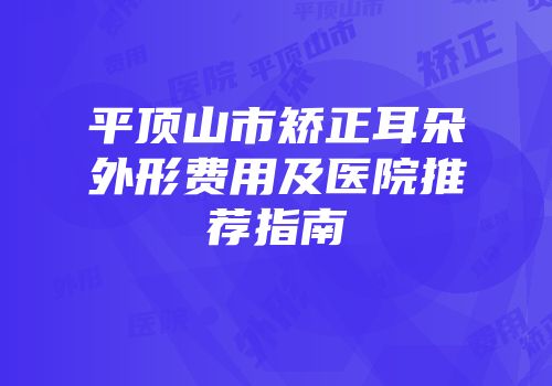 平顶山市矫正耳朵外形费用及医院推荐指南