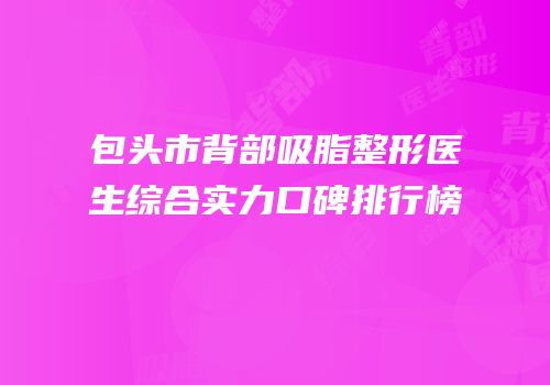 包头市背部吸脂整形医生综合实力口碑排行榜