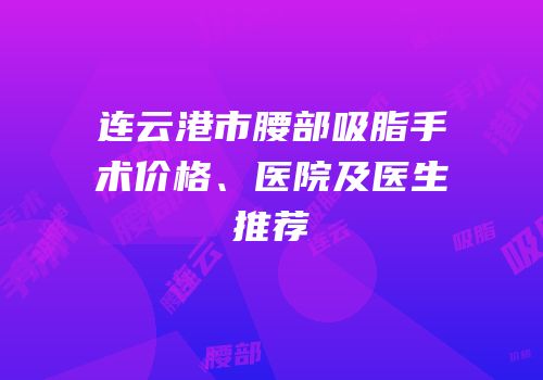 连云港市腰部吸脂手术价格、医院及医生推荐