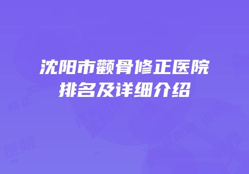 沈阳市颧骨修正医院排名及详细介绍