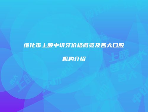 绥化市上颌中切牙价格概览及各大口腔机构介绍