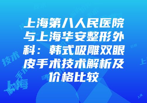 上海第八人民医院与上海华安整形外科：韩式吸雕双眼皮手术技术解析及价格比较