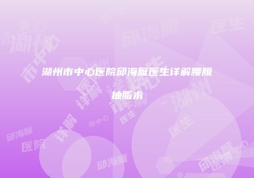 湖州市中心医院邱海雁医生详解腰腹抽脂术