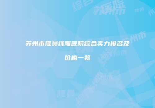 苏州市隆鼻线雕医院综合实力排名及价格一览