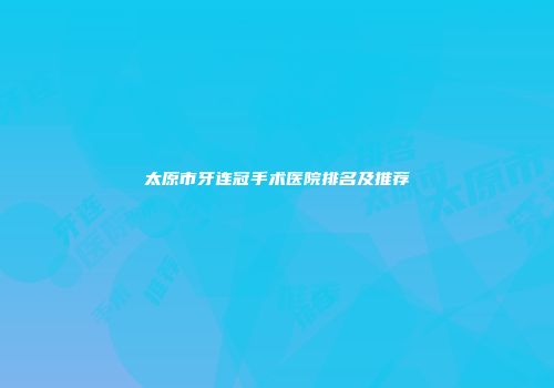 太原市牙连冠手术医院排名及推荐