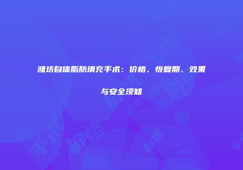 潍坊自体脂肪填充手术：价格、恢复期、效果与安全须知