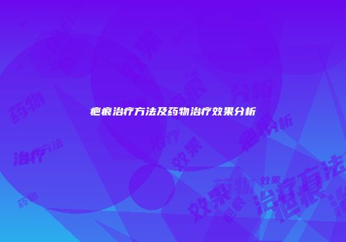 疤痕治疗方法及药物治疗效果分析
