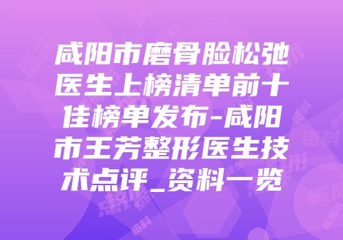 咸阳市磨骨脸松弛医生上榜清单前十佳榜单发布-咸阳市王芳整形医生技术点评_资料一览