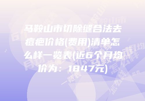 马鞍山市切除缝合法去痘疤价格(费用)清单怎么样一览表(近6个月均价为：1847元)
