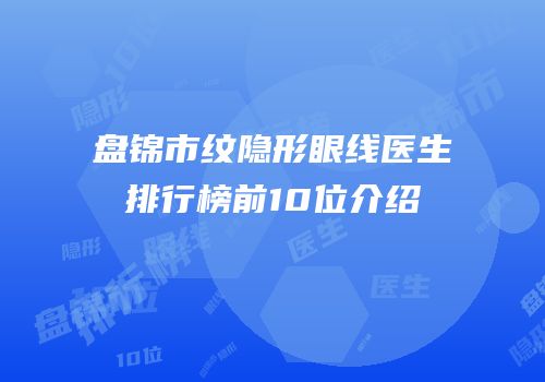盘锦市纹隐形眼线医生排行榜前10位介绍
