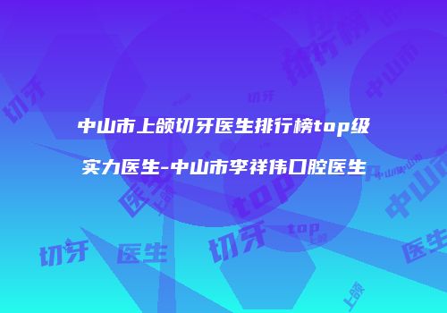 中山市上颌切牙医生排行榜top级实力医生-中山市李祥伟口腔医生