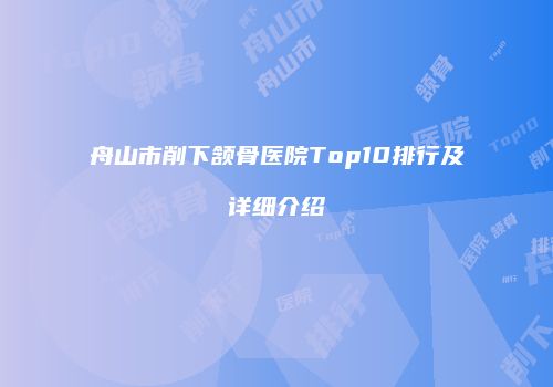 舟山市削下颔骨医院Top10排行及详细介绍