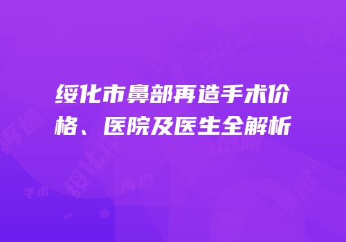 绥化市鼻部再造手术价格、医院及医生全解析