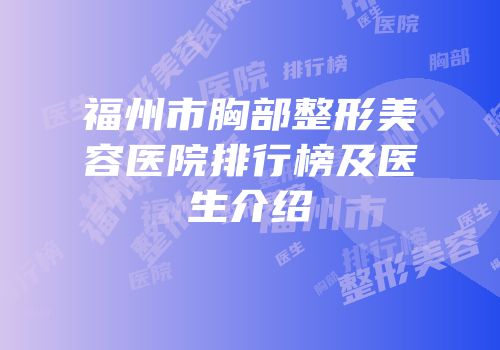 福州市胸部整形美容医院排行榜及医生介绍