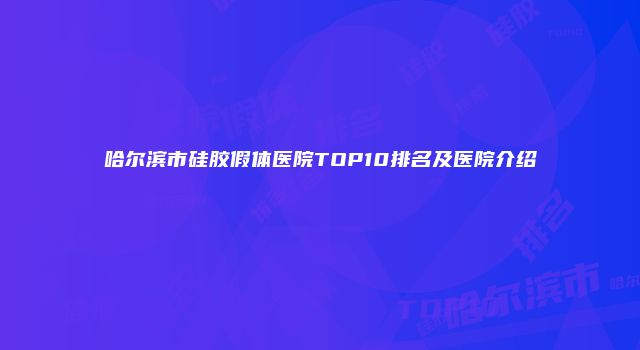 哈尔滨市硅胶假体医院TOP10排名及医院介绍