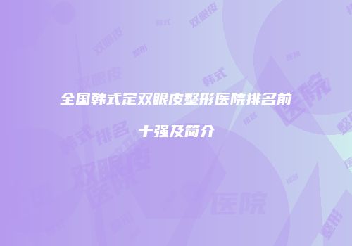 全国韩式定双眼皮整形医院排名前十强及简介