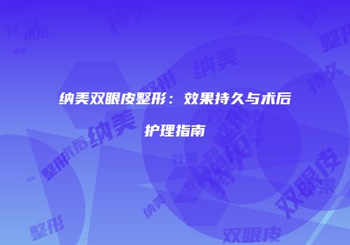 纳美双眼皮整形：效果持久与术后护理指南