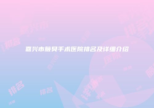 嘉兴市腋臭手术医院排名及详细介绍