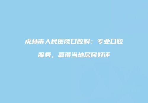 虎林市人民医院口腔科：专业口腔服务，赢得当地居民好评