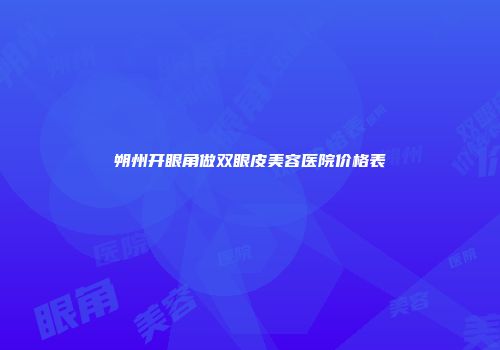 朔州开眼角做双眼皮美容医院价格表