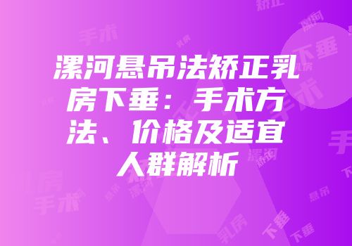 漯河悬吊法矫正乳房下垂：手术方法、价格及适宜人群解析