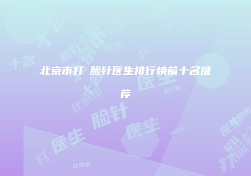 北京市打廋脸针医生排行榜前十名推荐