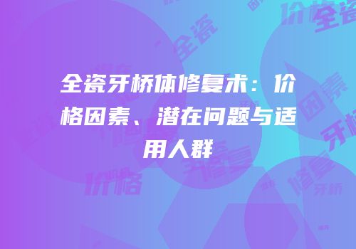 全瓷牙桥体修复术：价格因素、潜在问题与适用人群