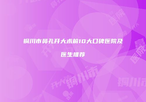 铜川市鼻孔开大术前10大口碑医院及医生推荐