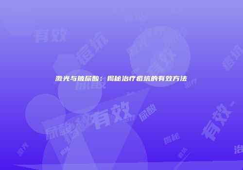 激光与玻尿酸：揭秘治疗痘坑的有效方法