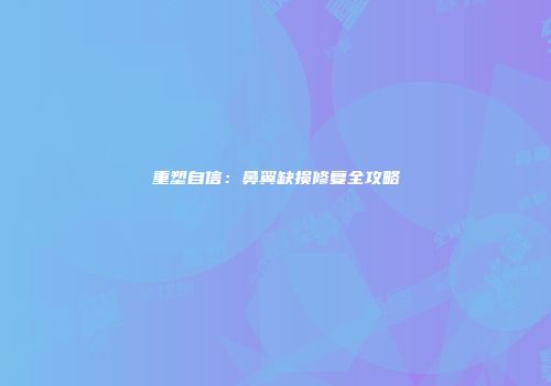 重塑自信：鼻翼缺损修复全攻略