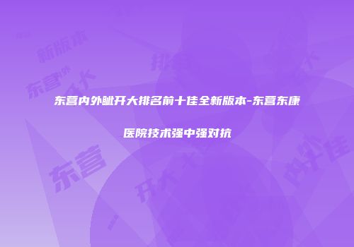 东营内外眦开大排名前十佳全新版本-东营东康医院技术强中强对抗