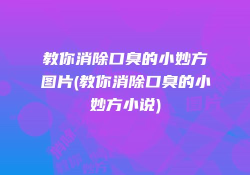 教你消除口臭的小妙方图片(教你消除口臭的小妙方小说)