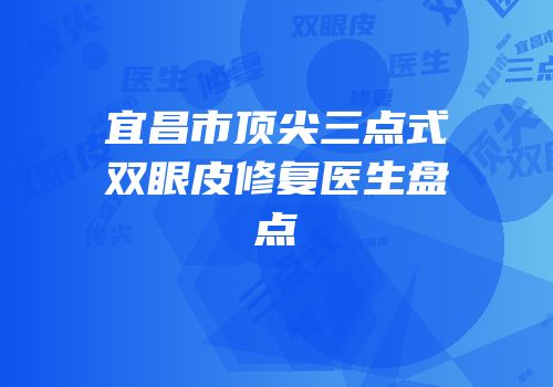 宜昌市顶尖三点式双眼皮修复医生盘点