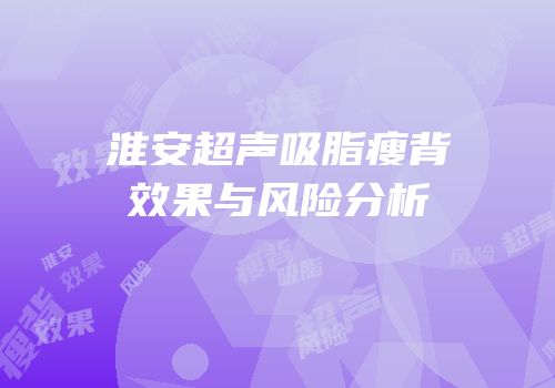 淮安超声吸脂瘦背效果与风险分析