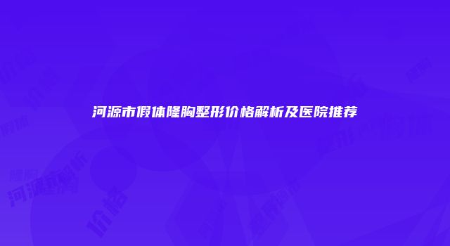 河源市假体隆胸整形价格解析及医院推荐