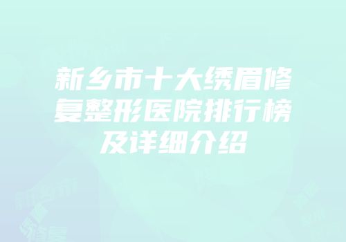 新乡市十大绣眉修复整形医院排行榜及详细介绍