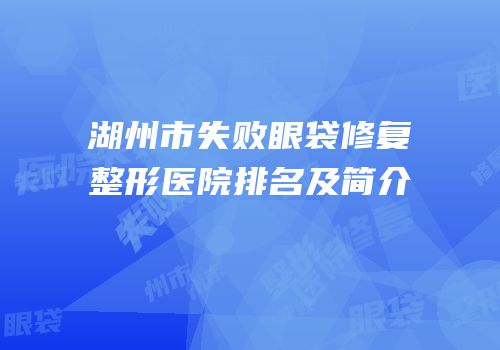 湖州市失败眼袋修复整形医院排名及简介