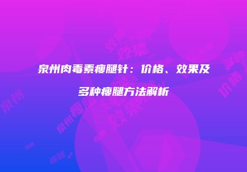 泉州肉毒素瘦腿针：价格、效果及多种瘦腿方法解析