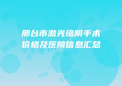 邢台市激光缩阴手术价格及医院信息汇总