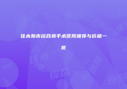 佳木斯市综合鼻手术医院推荐与价格一览