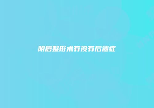 阴唇整形术有没有后遗症