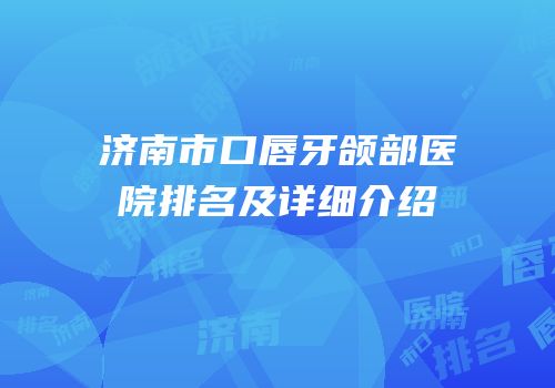 济南市口唇牙颌部医院排名及详细介绍
