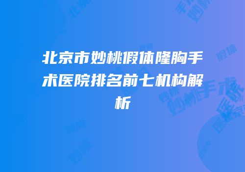 北京市妙桃假体隆胸手术医院排名前七机构解析