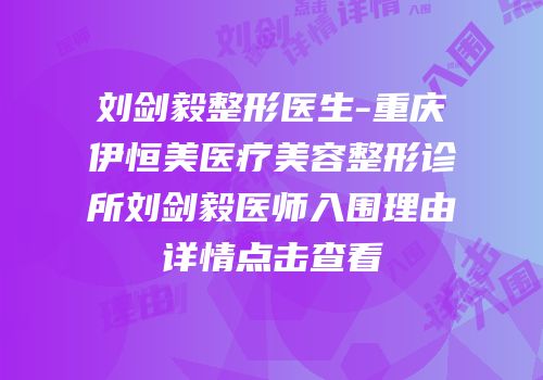 刘剑毅整形医生-重庆伊恒美医疗美容整形诊所刘剑毅医师入围理由详情点击查看