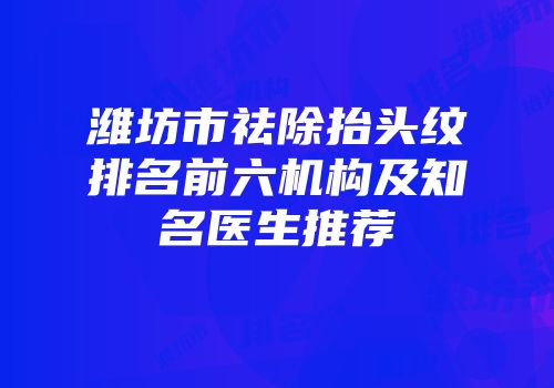 潍坊市祛除抬头纹排名前六机构及知名医生推荐