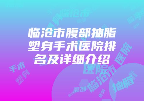 临沧市腹部抽脂塑身手术医院排名及详细介绍